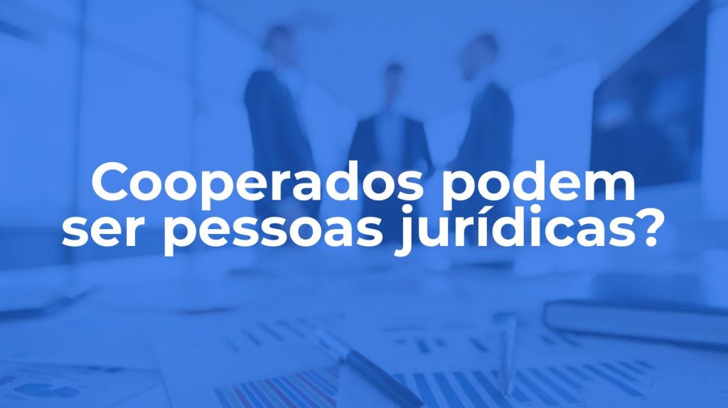 Cooperados podem ser pessoas jurídicas? Entenda o que a lei permite
