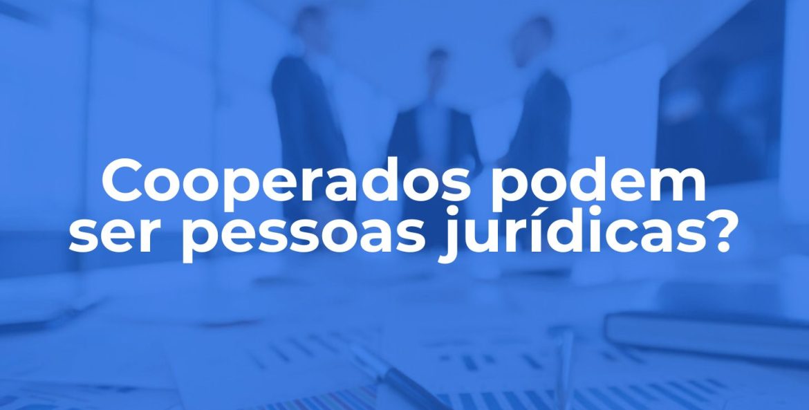 Cooperados podem ser pessoas jurídicas? Entenda o que a lei permite