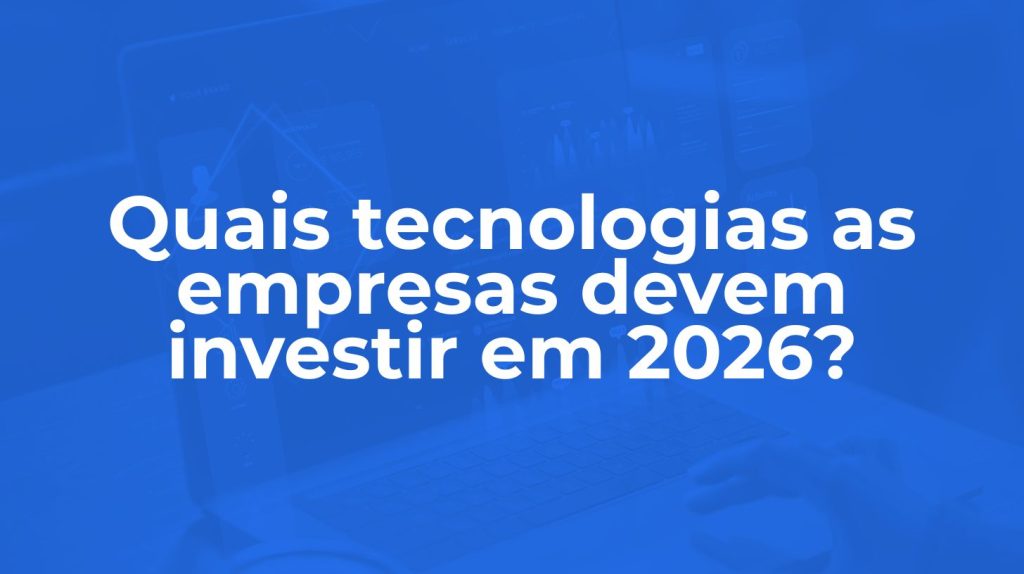 Tecnologias para investir em 2026: guia estratégico para empresas que querem crescer com inteligência